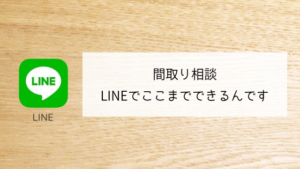 ◆間取り相談　LINEでここまでできるんです